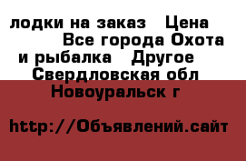 лодки на заказ › Цена ­ 15 000 - Все города Охота и рыбалка » Другое   . Свердловская обл.,Новоуральск г.